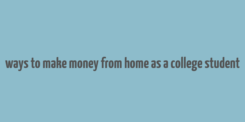 ways to make money from home as a college student