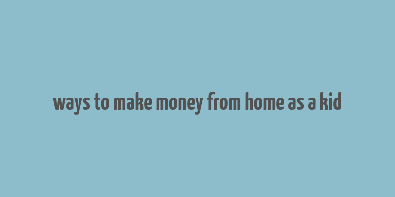 ways to make money from home as a kid