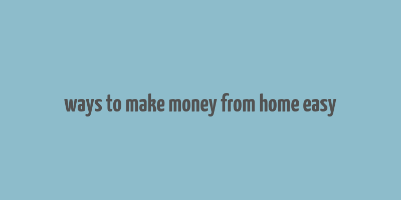 ways to make money from home easy