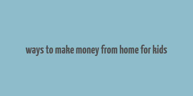 ways to make money from home for kids