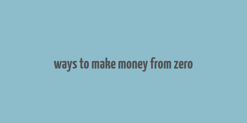 ways to make money from zero