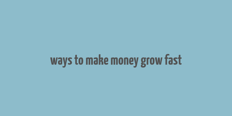 ways to make money grow fast