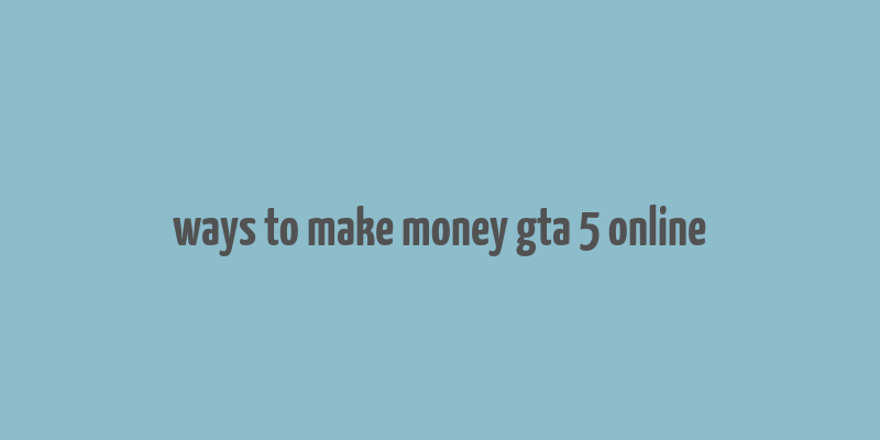 ways to make money gta 5 online