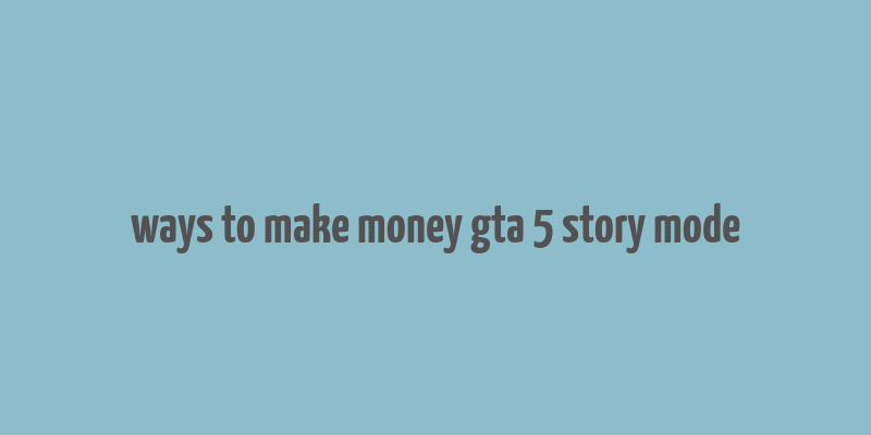 ways to make money gta 5 story mode