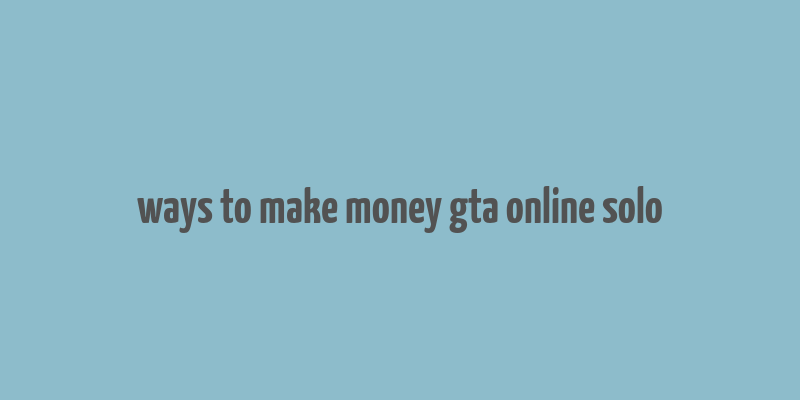 ways to make money gta online solo