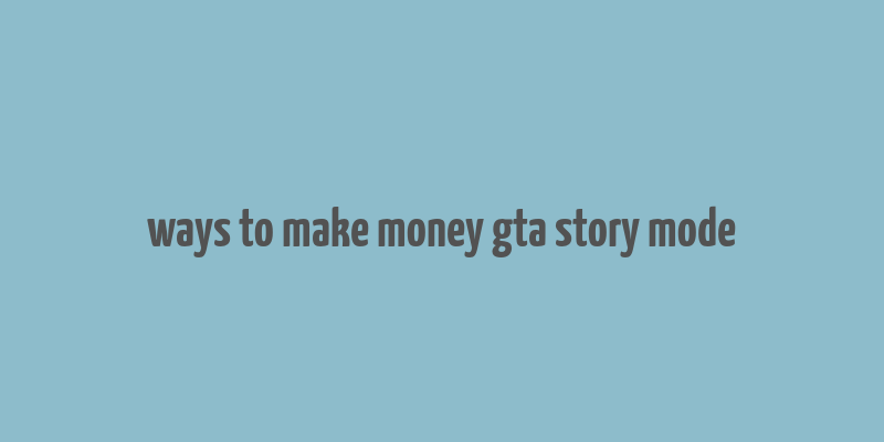 ways to make money gta story mode