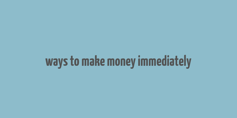 ways to make money immediately