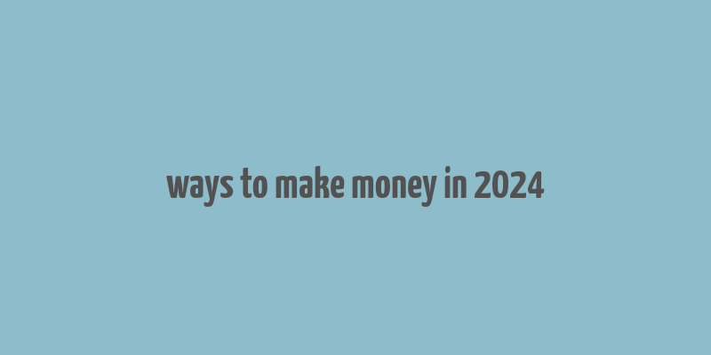 ways to make money in 2024