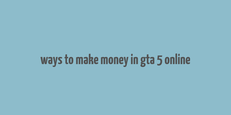 ways to make money in gta 5 online