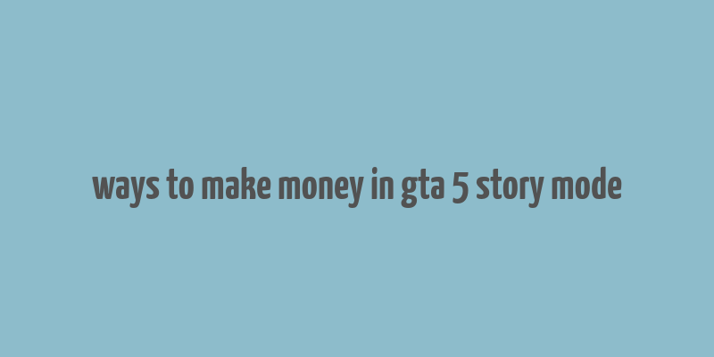 ways to make money in gta 5 story mode