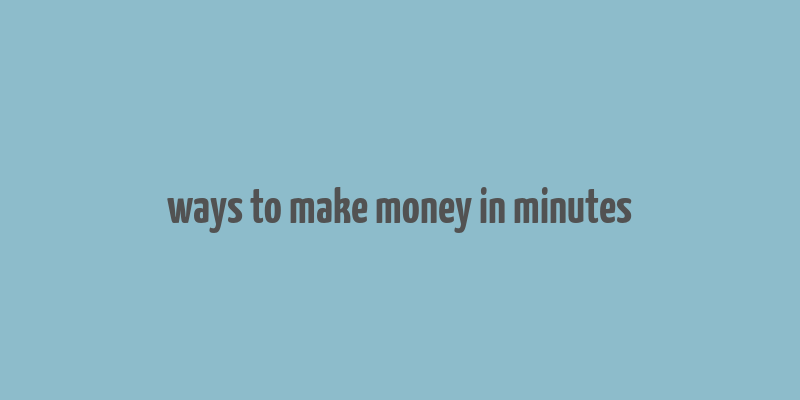 ways to make money in minutes