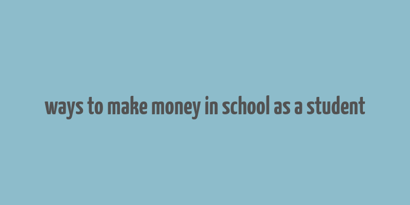 ways to make money in school as a student