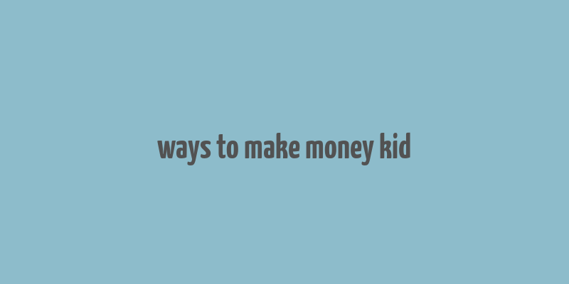 ways to make money kid