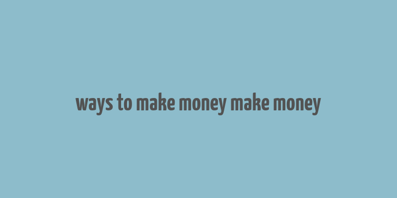 ways to make money make money