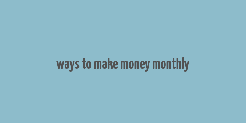 ways to make money monthly