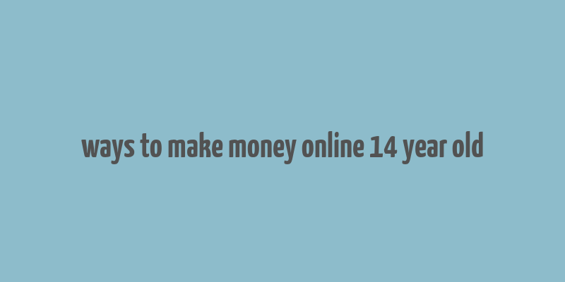 ways to make money online 14 year old