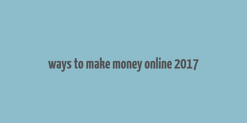 ways to make money online 2017