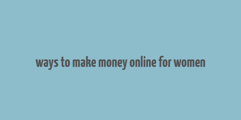 ways to make money online for women