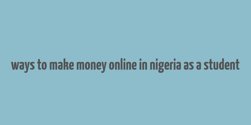 ways to make money online in nigeria as a student