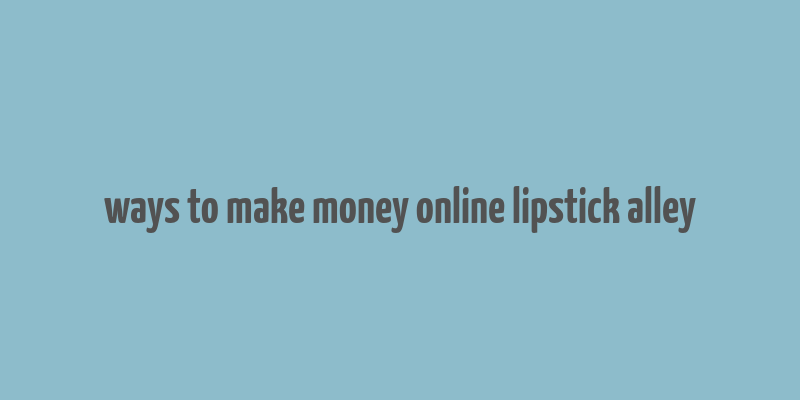 ways to make money online lipstick alley