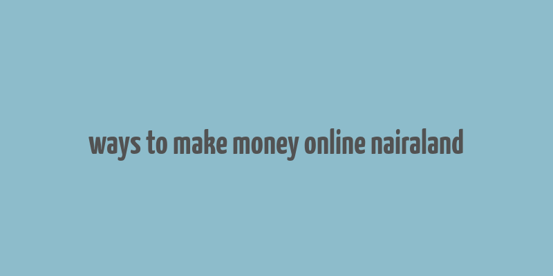 ways to make money online nairaland