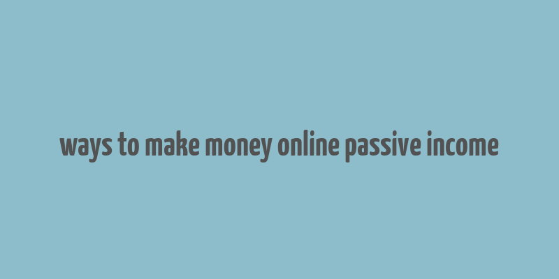 ways to make money online passive income