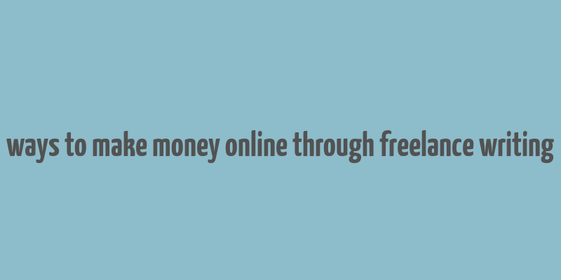 ways to make money online through freelance writing