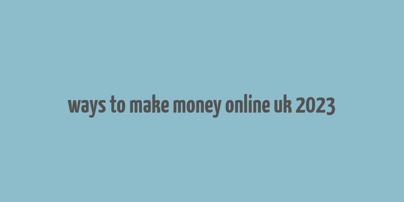 ways to make money online uk 2023