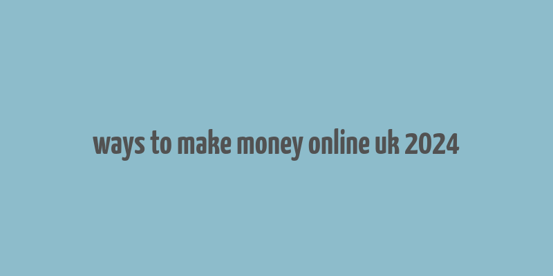 ways to make money online uk 2024