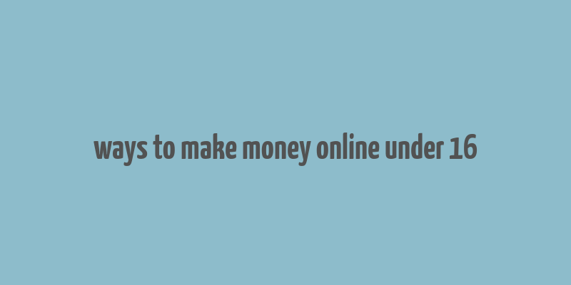 ways to make money online under 16