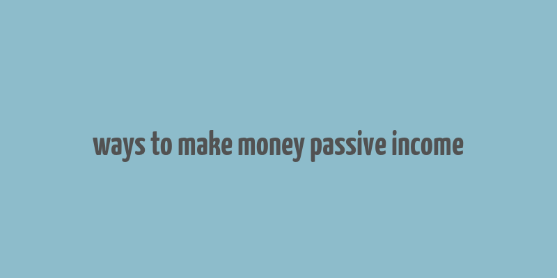 ways to make money passive income