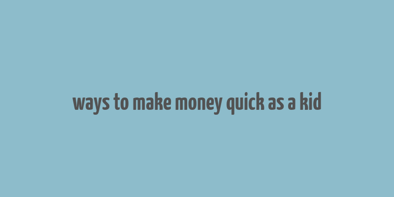 ways to make money quick as a kid