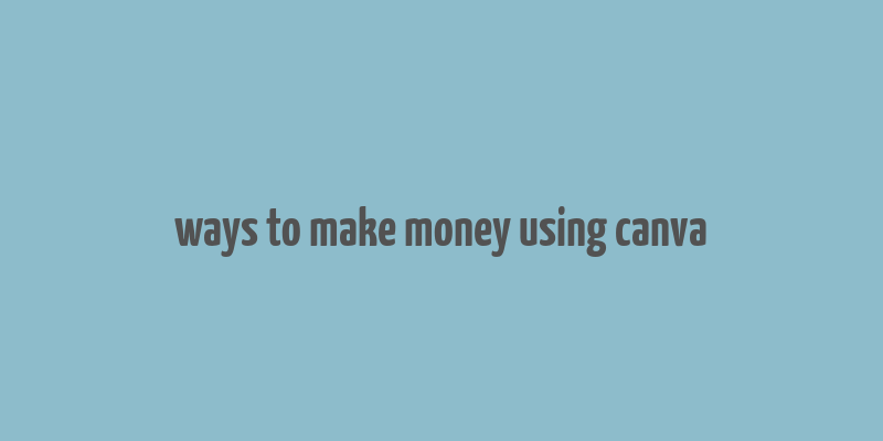 ways to make money using canva