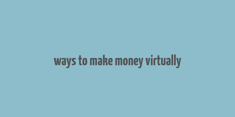 ways to make money virtually