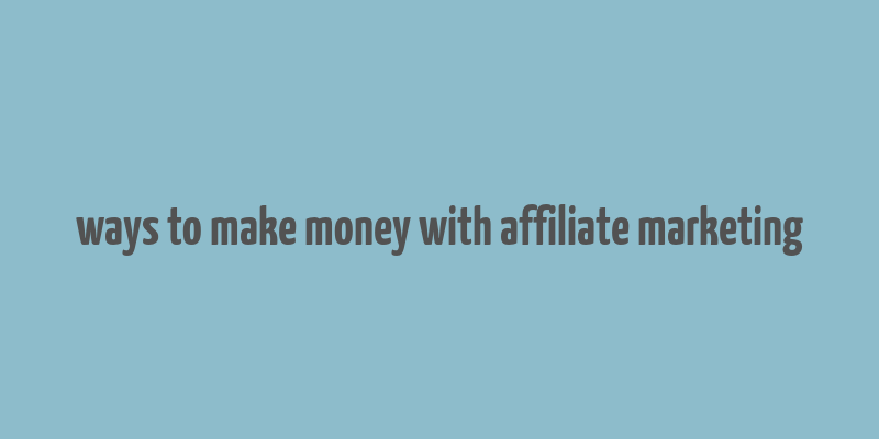 ways to make money with affiliate marketing