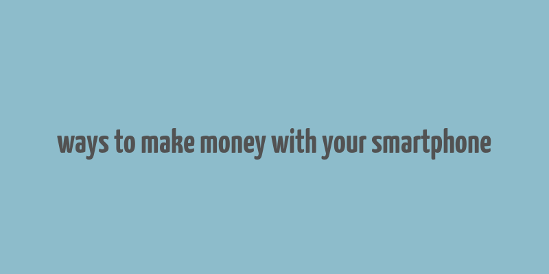 ways to make money with your smartphone