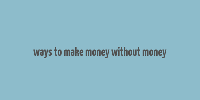 ways to make money without money