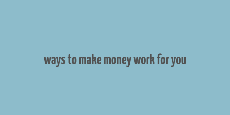 ways to make money work for you