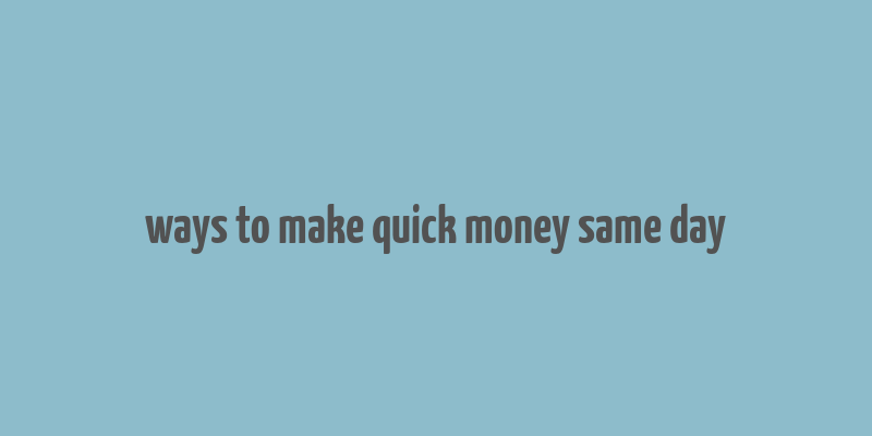 ways to make quick money same day