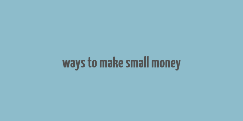 ways to make small money