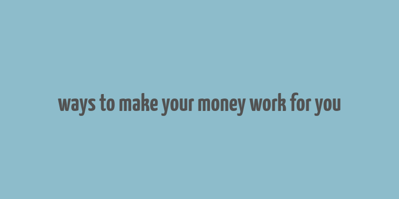 ways to make your money work for you