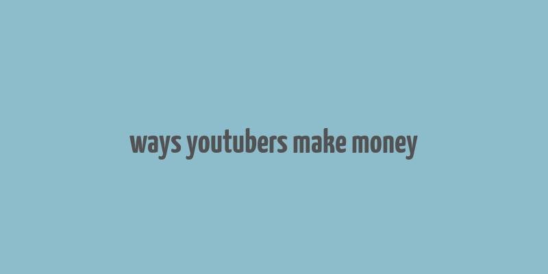 ways youtubers make money