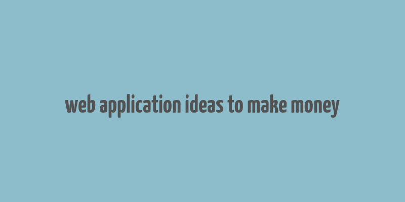 web application ideas to make money