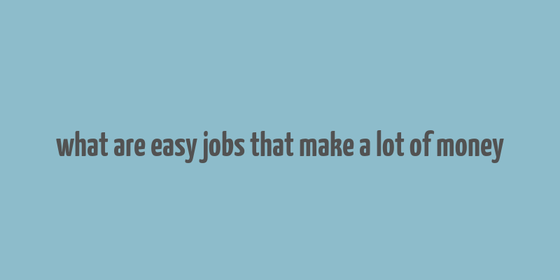 what are easy jobs that make a lot of money