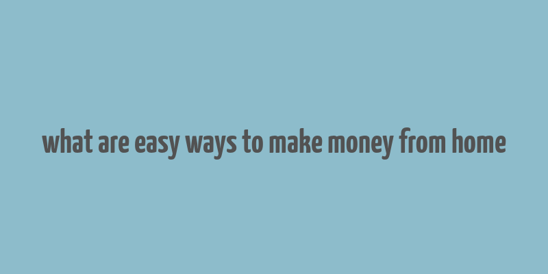 what are easy ways to make money from home