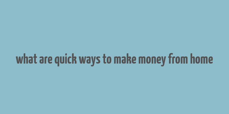 what are quick ways to make money from home