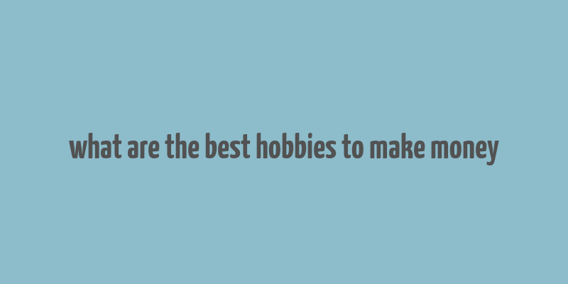 what are the best hobbies to make money