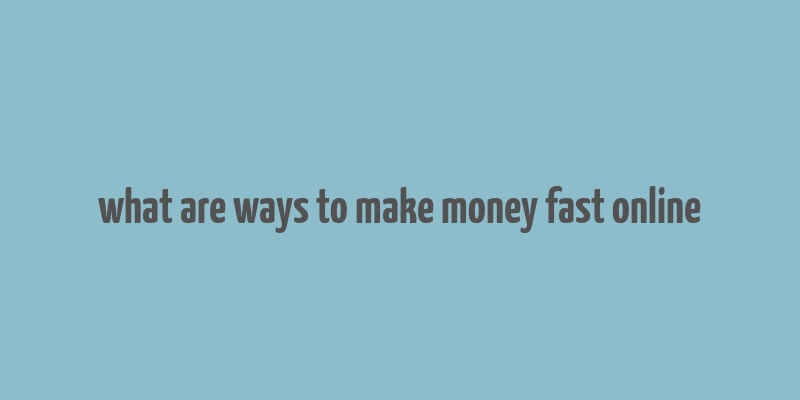 what are ways to make money fast online