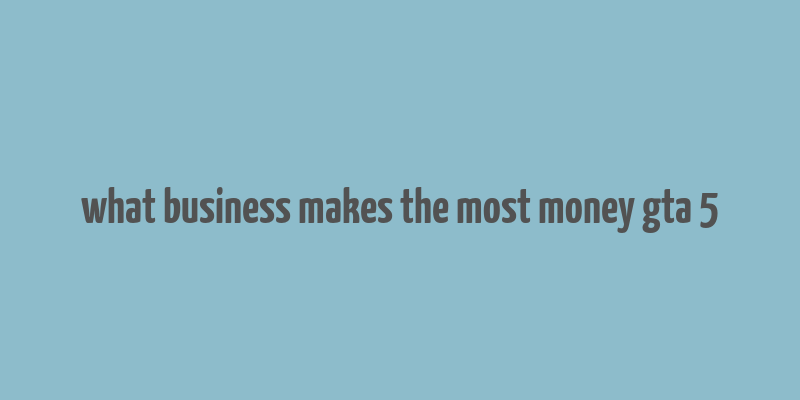 what business makes the most money gta 5