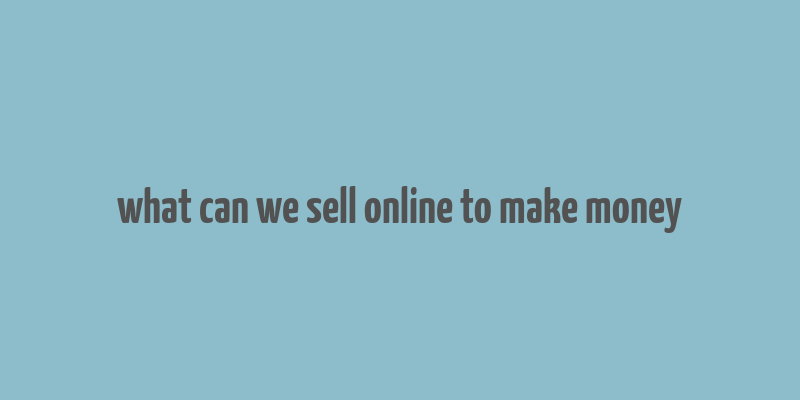 what can we sell online to make money